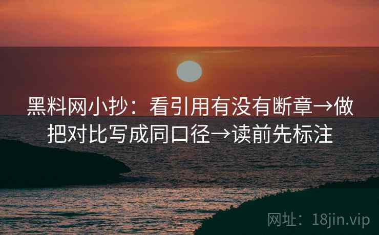 黑料网小抄：看引用有没有断章→做把对比写成同口径→读前先标注