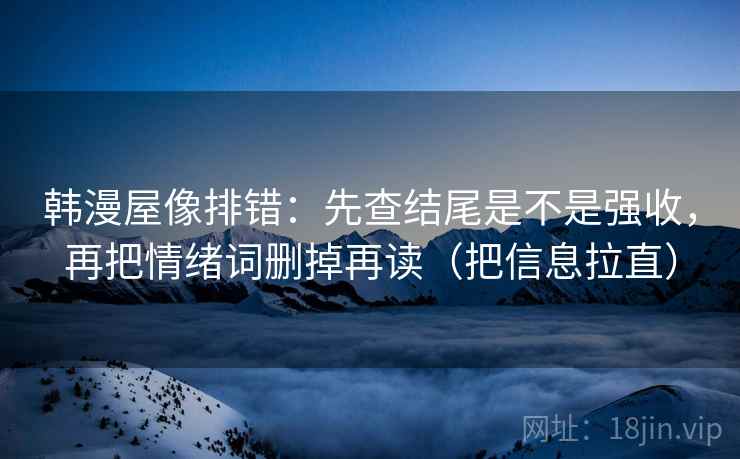 韩漫屋像排错：先查结尾是不是强收，再把情绪词删掉再读（把信息拉直）