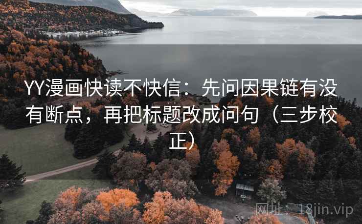 YY漫画快读不快信：先问因果链有没有断点，再把标题改成问句（三步校正）