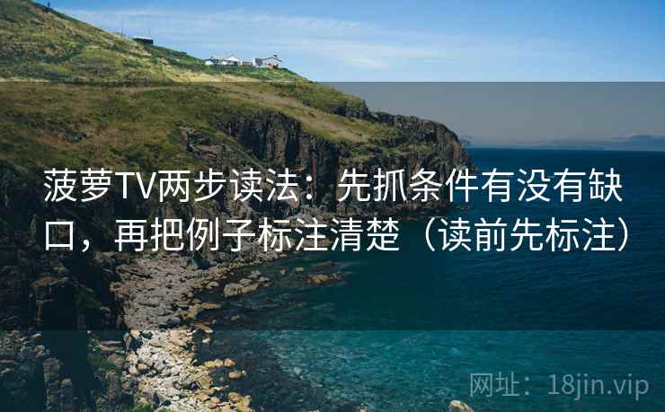 菠萝TV两步读法：先抓条件有没有缺口，再把例子标注清楚（读前先标注）