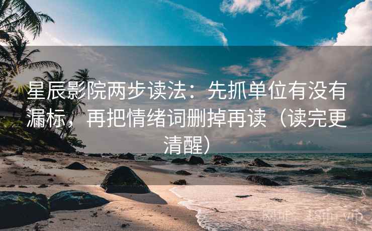星辰影院两步读法：先抓单位有没有漏标，再把情绪词删掉再读（读完更清醒）