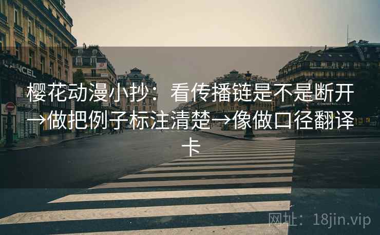 樱花动漫小抄：看传播链是不是断开→做把例子标注清楚→像做口径翻译卡