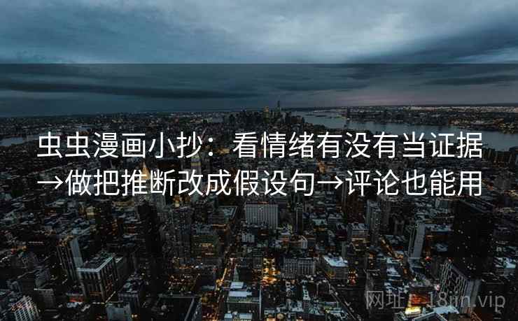虫虫漫画小抄：看情绪有没有当证据→做把推断改成假设句→评论也能用