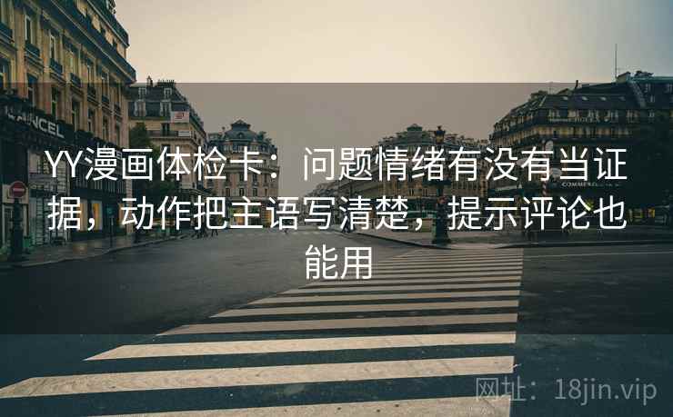 YY漫画体检卡：问题情绪有没有当证据，动作把主语写清楚，提示评论也能用