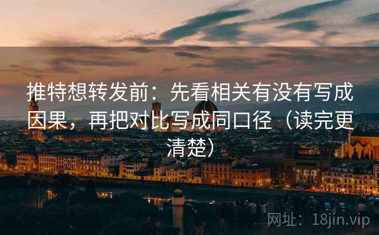 推特想转发前：先看相关有没有写成因果，再把对比写成同口径（读完更清楚）