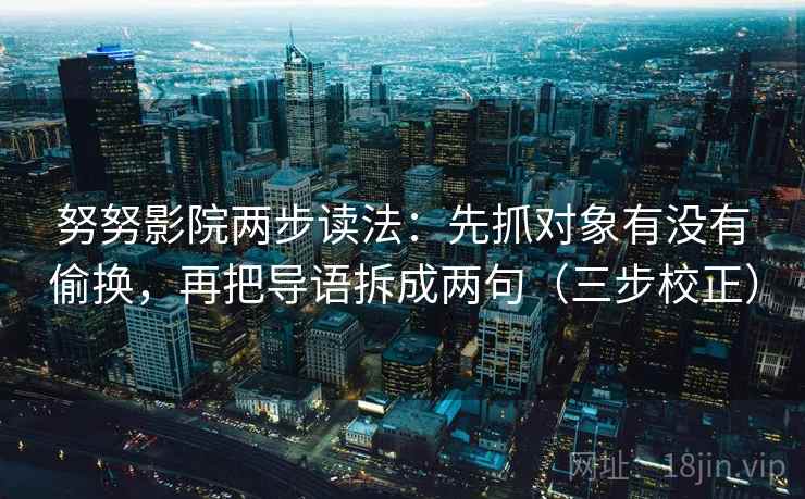 努努影院两步读法：先抓对象有没有偷换，再把导语拆成两句（三步校正）