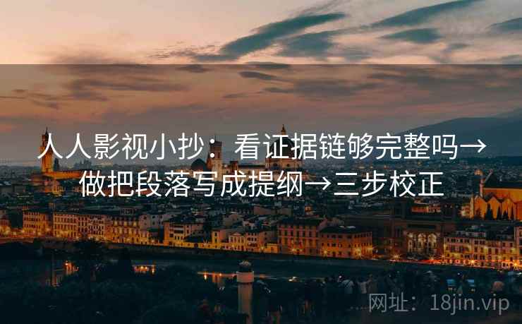 人人影视小抄:看证据链够完整吗→做把段落写成提纲→三步校正 人人影视小抄:看证据链够完整吗→做把段落写成提纲→三步校正