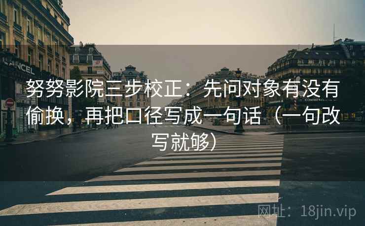 努努影院三步校正：先问对象有没有偷换，再把口径写成一句话（一句改写就够）