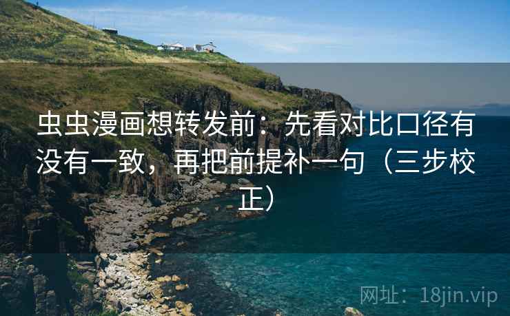 虫虫漫画想转发前：先看对比口径有没有一致，再把前提补一句（三步校正）