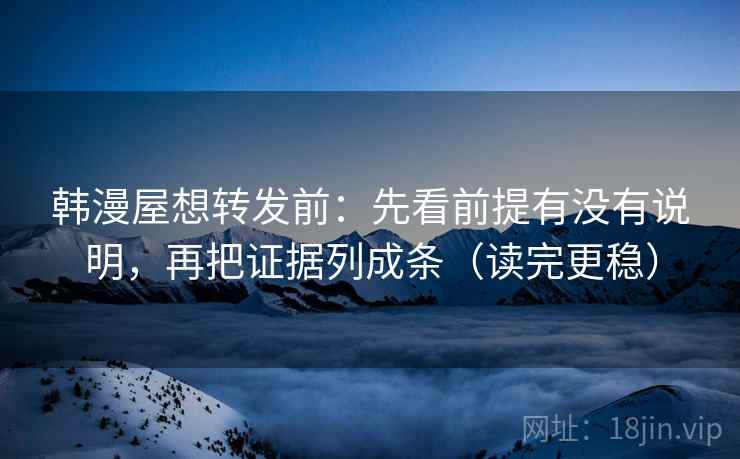 韩漫屋想转发前：先看前提有没有说明，再把证据列成条（读完更稳）