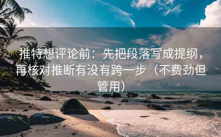 推特想评论前：先把段落写成提纲，再核对推断有没有跨一步（不费劲但管用）