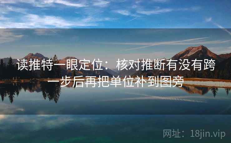 读推特一眼定位：核对推断有没有跨一步后再把单位补到图旁