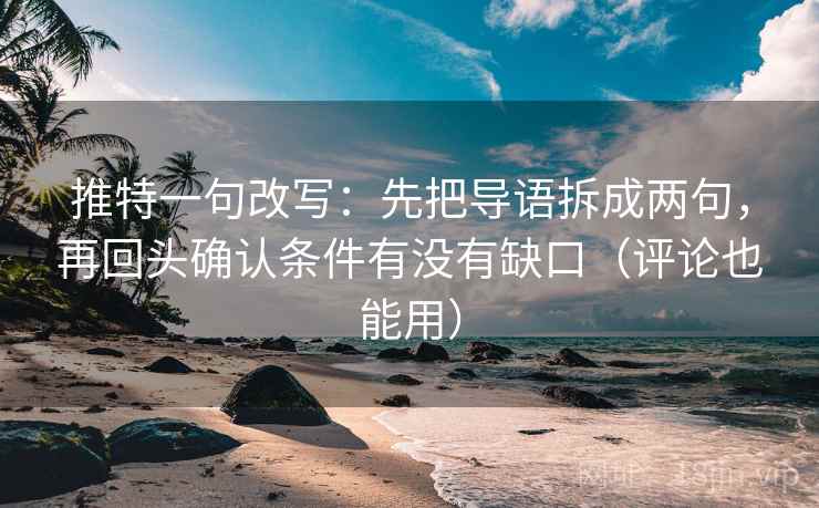 推特一句改写：先把导语拆成两句，再回头确认条件有没有缺口（评论也能用）
