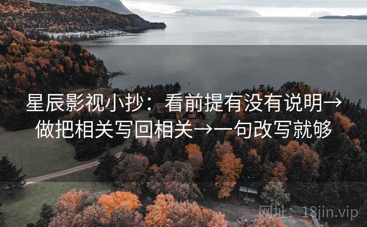 星辰影视小抄：看前提有没有说明→做把相关写回相关→一句改写就够
