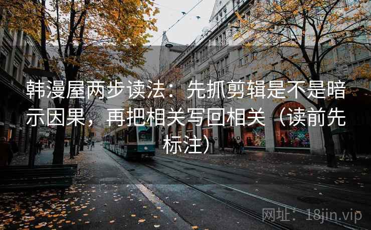 韩漫屋两步读法：先抓剪辑是不是暗示因果，再把相关写回相关（读前先标注）