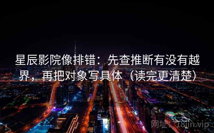 星辰影院像排错：先查推断有没有越界，再把对象写具体（读完更清楚）