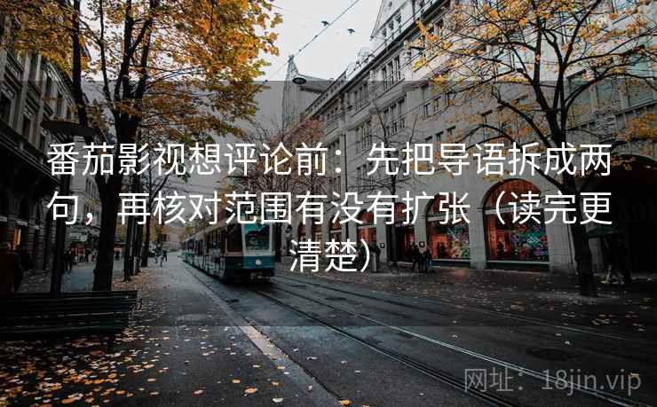 番茄影视想评论前：先把导语拆成两句，再核对范围有没有扩张（读完更清楚）