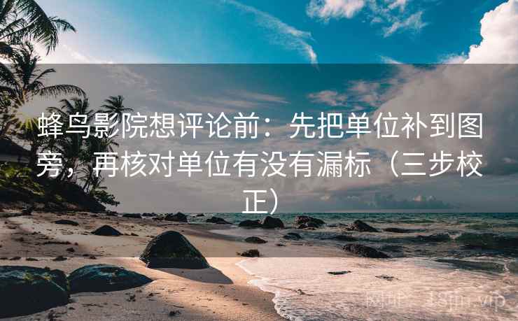 蜂鸟影院想评论前：先把单位补到图旁，再核对单位有没有漏标（三步校正）