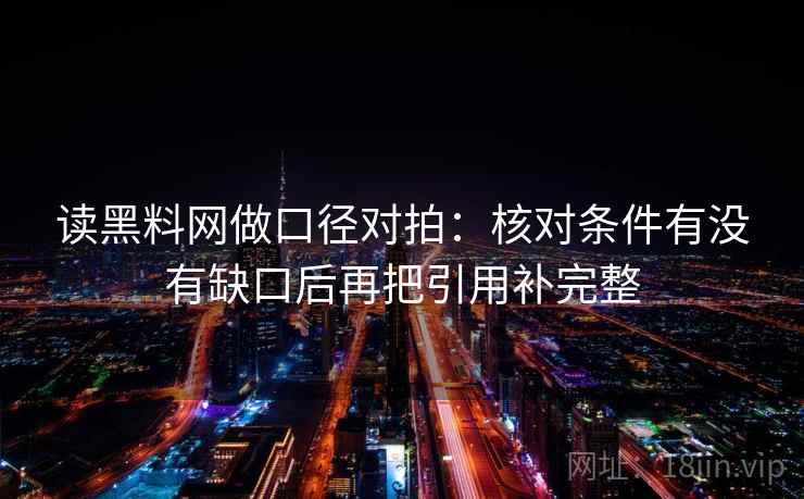 读黑料网做口径对拍：核对条件有没有缺口后再把引用补完整