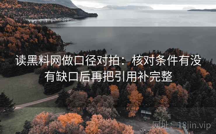 读黑料网做口径对拍：核对条件有没有缺口后再把引用补完整