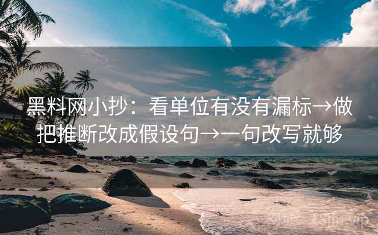 黑料网小抄:看单位有没有漏标→做把推断改成假设句→一句改写就够 黑料网小抄:看单位有没有漏标→做把推断改成假设句→一句改写就够