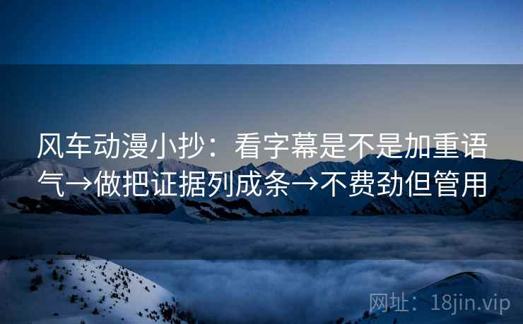 风车动漫小抄:看字幕是不是加重语气→做把证据列成条→不费劲但管用 风车动漫小抄:看字幕是不是加重语气→做把证据列成条→不费劲但管用