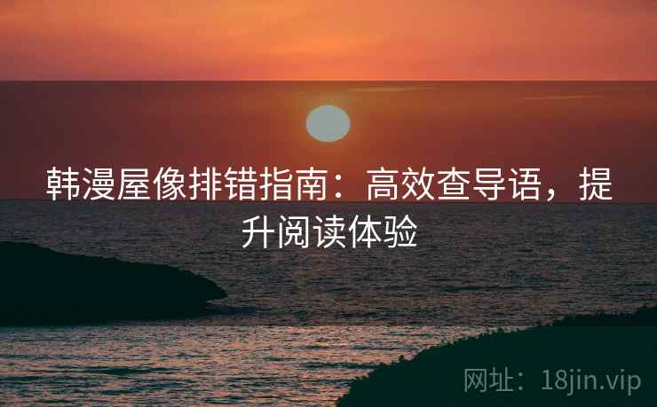 韩漫屋像排错指南:高效查导语,提升阅读体验 韩漫屋像排错指南:高效查导语,提升阅读体验
