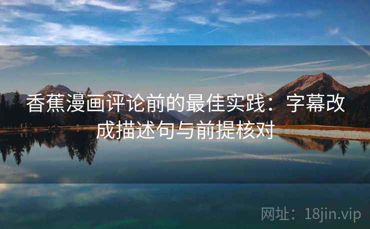 香蕉漫画评论前的最佳实践：字幕改成描述句与前提核对